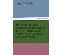 The Psalms Of David Imitated In The Language Of The New Testament And Applied To The Christian State And Worship