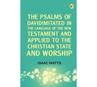 The Psalms of DavidImitated in the Language of the New Testament and Applied to the Christian State and Worship
