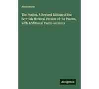 The Psalter. A Revised Edition of the Scottish Metrical Version of the Psalms, with Additional Psalm-versions