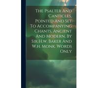 The Psalter And Canticles, Pointed And Set To Accompanying Chants, Ancient And Modern, By Sir H.W. Baker And W.H. Monk. Words Only