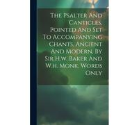 The Psalter And Canticles, Pointed And Set To Accompanying Chants, Ancient And Modern, By Sir H.W. Baker And W.H. Monk. Words Only