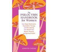 The Psilocybin Handbook for Women: How Magic Mushrooms, Psychedelic Therapy, and Microdosing Can Benefit Your Mental, Physical, and Spiritual Health