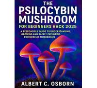 The Psilocybin Mushroom for Beginners Hack 2025: A Responsible Guide to Understanding, Growing and Safely Exploring Psychedelic Mushrooms