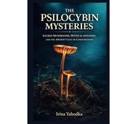 The Psilocybin Mysteries: Sacred Mushrooms, Mystical Initiation, and the Ancient Cult of Consciousness