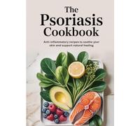 The Psoriasis Cookbook: Anti-Inflammatory Recipes to Soothe Your Skin and Support Natural Healing