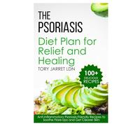 THE PSORIASIS DIET PLAN FOR RELIEF AND HEALING: Anti-Inflammatory Psoriasis-Friendly Recipes to Soothe Flare-Ups and Get Clearer Skin