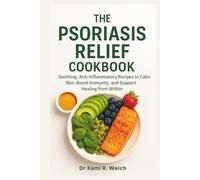 The Psoriasis Relief Cookbook: Soothing, Anti-Inflammatory Recipes to Calm Skin, Boost Immunity, and Support Healing from Within