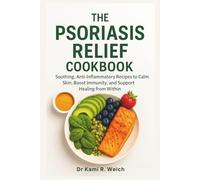 The Psoriasis Relief Cookbook: Soothing, Anti-Inflammatory Recipes to Calm Skin, Boost Immunity, and Support Healing from Within