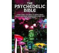 The Psychedelic Bible - Everything You Need To Know About Psilocybin Magic Mushrooms, 5-Meo Dmt, Lsd/Acid & Mdma