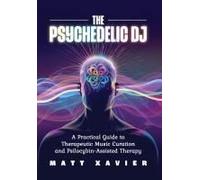 The Psychedelic Dj: A Practical Guide To Therapeutic Music Curation And Psilocybin-Assisted Therapy