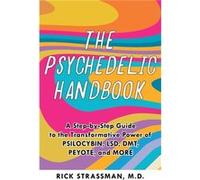 The Psychedelic Handbook: A Practical Guide to Psilocybin, LSD, Ketamine, MDMA, and Ayahuasca