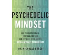 The Psychedelic Mindset: How to Unlock Healing, Connection, and Sustained Inner Growth-With or Without Psychedelics