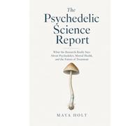 The Psychedelic Science Report: What the Research Really Says About Psychedelics, Mental Health, and the Future of Treatment