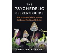 The Psychedelic Seeker's Guide: How to Prepare Wisely, Journey Safely, and Find Your Medicine
