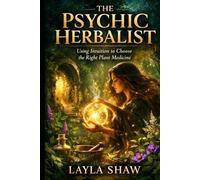 THE PSYCHIC HERBALIST: Using Intuition to Choose the Right Plant Medicine
