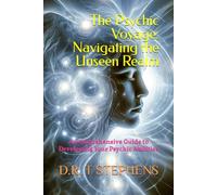 The Psychic Voyage: Navigating the Unseen Realm: A Comprehensive Guide to Developing Your Psychic Abilities