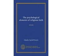 The psychological elements of religious faith: lectures