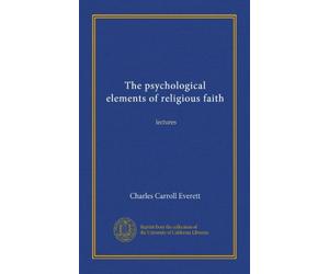 The psychological elements of religious faith: lectures
