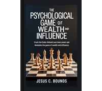 The Psychological Game of Wealth and Influence: Crack the Code: Unleash Your Inner Power and Dominate the Game of Wealth and Influence