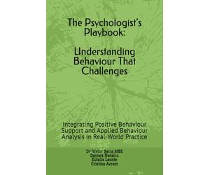 The Psychologist’s Playbook: Understanding Behaviour That Challenges: Integrating Positive Behaviour Support and Applied Behaviour Analysis in Real-World Practice