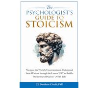 The Psychologist's Guide to Stoicism: Navigate the World’s Uncertainties & Understand Stoic Wisdom through the Lens of CBT to Build a Resilient and Purpose-Driven Life