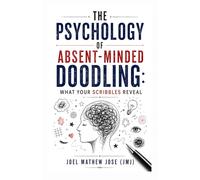 The Psychology of Absent-Minded Doodling: What Your Scribbles Reveal: Decode Your Scribbles, Understand Your Mind, and Unlock Creativity, Focus, and Emotional Healing