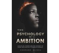 THE PSYCHOLOGY OF AMBITION: Discipline, Power, and The Mind-set of Those Who Refuse To Remain Average