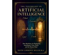 The Psychology of Artificial Intelligence: How Machines Are Reshaping Attachment, Trust, Work, and the Human Mind
