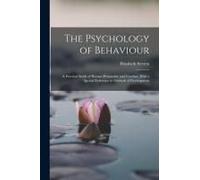The Psychology Of Behaviour: A Practical Study Of Human Personality And Conduct, With A Special Reference To Methods Of Development