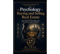 The Psychology of Buying and Selling Real Estate: Why Property Decisions Are Never Just About Property: Understanding Fear, Trust, Identity, Emotion, ... in Real Estate, Investing, and Negotiation