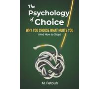 The Psychology of Choice: Why You Choose What Hurts You (And How to Stop)
