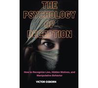 The Psychology of Deception: How to Recognize Lies, Hidden Motives, and Manipulative Behavior