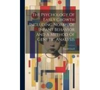 The Psychology Of Early Growth Including Norms Of Infant Behavior And A Method Of Genetic Analysis