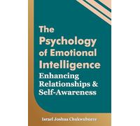 The Psychology of Emotional Intelligence: Enhancing Relationships and Self-Awareness