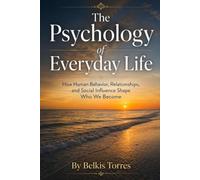 The Psychology of Everyday Life: How Human Behavior, Relationships, and Social Influence Shape Who We Become