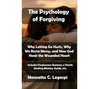 The Psychology of Forgiving: Why Letting Go Hurts, Why We Resist Mercy, and How God Heals the Wounded Heart