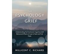 The Psychology of Grief: Understanding the Emotional, Cognitive, and Behavioral Effects of Loss to Heal and Find Hope