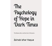 The Psychology of Hope in Dark Times: The Science, Soul, and Survival of Humanity