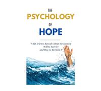 The Psychology of Hope: What Science Reveals About the Human Will to Survive and How to Reclaim It