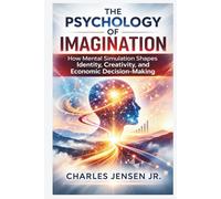 THE PSYCHOLOGY OF IMAGINATION: How Mental Simulation Shapes Identity, Creativity, and Economic Decision-Making