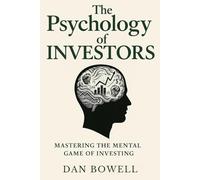 The Psychology of Investors: Mastering the Mental Game of Investing: Overcoming Biases, Avoiding Costly Mistakes, and Building Long-Term Wealth in the Stock Market