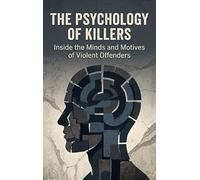The Psychology of Killers: Inside the Minds and Motives of Violent Offenders