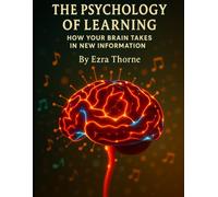 The Psychology of Learning: The Psychology of Learning: How Your Brain Takes in New Information