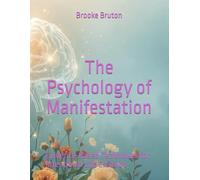The Psychology of Manifestation: Evidence-Based Techniques for Intentional Life Creation