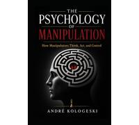 The Psychology of Manipulation: How Manipulators Think, Act, and Control - And How to Protect Yourself from Dark Psychology, Gaslighting, and Emotional Abuse