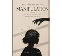 THE PSYCHOLOGY OF MANIPULATION: how people influence our thoughts and decisions
