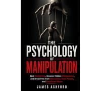 The Psychology of Manipulation: Spot Gaslighting, Uncover Hidden Manipulation, and Break Free from Narcissists, Toxic People, and Emotional Abuse