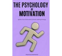 The Psychology of Motivation: From Burnout and Excuses to Reigniting Your Drive and Unlocking the Energy to Achieve More