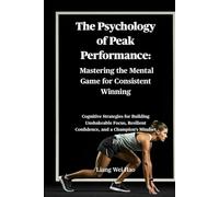 The Psychology of Peak Performance: Mastering the Mental Game for Consistent Winning: Cognitive Strategies for Building Unshakeable Focus, Resilient Confidence, and a Champion's Mindset