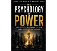 The Psychology of Power: How behavior, perception, and time shape influence and success